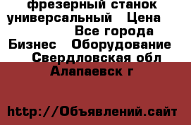 фрезерный станок универсальный › Цена ­ 130 000 - Все города Бизнес » Оборудование   . Свердловская обл.,Алапаевск г.